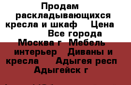 Продам 2 раскладывающихся кресла и шкаф  › Цена ­ 3 400 - Все города, Москва г. Мебель, интерьер » Диваны и кресла   . Адыгея респ.,Адыгейск г.